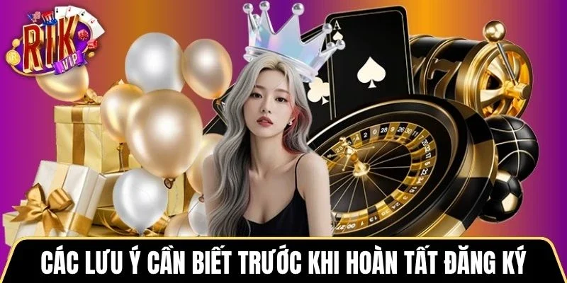 Các lưu ý cần biết trước khi hoàn tất đăng ký Rikvip