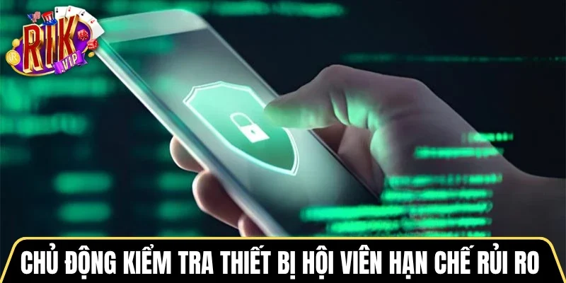 Chủ động kiểm tra thiết bị hội viên hạn chế rủi ro 