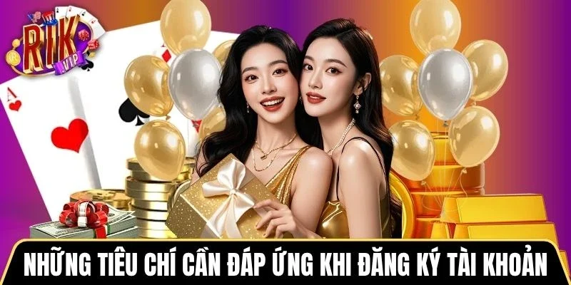 Những tiêu chí cần đáp ứng khi đăng ký tài khoản Rikvip